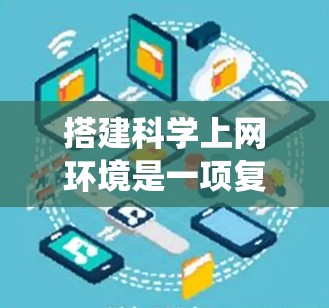 搭建科学上网环境是一项复杂但重要的任务，需要综合考虑多个方面。以下是一个详细的步骤指南，帮助您系统地构建一个高效且可靠的科学计算环境