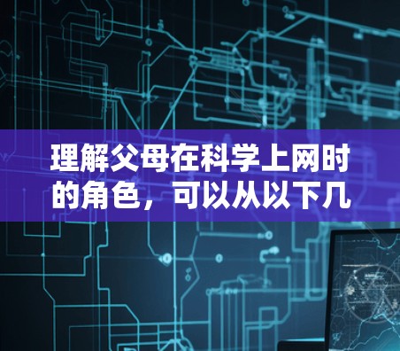 理解父母在科学上网时的角色，可以从以下几个方面进行思考和分析