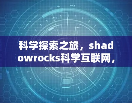 科学探索之旅，shadowrocks科学互联网，探索未知的可能