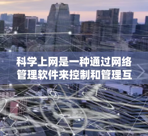 科学上网是一种通过网络管理软件来控制和管理互联网访问的方法，旨在保护用户免受网络攻击。以下是科学上网的逐步操作指南