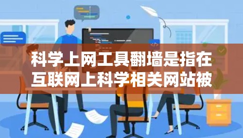 科学上网工具翻墙是指在互联网上科学相关网站被设置为无法访问的防火墙，使得科学用户无法直接访问这些网站。这种现象主要涉及防火墙的技术设置、科学工具的使用方法以及更多的技术手段。以下是对此问题的详细分析
