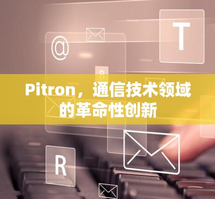 Pitron，通信技术领域的革命性创新