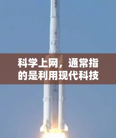 科学上网，通常指的是利用现代科技手段进行互联网通信的技术，包括光纤、卫星通信、移动网络等。科学上网技术使得信息的传输速度和范围显著提升，能够实现更高效的通信和数据传输