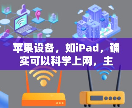 苹果设备，如iPad，确实可以科学上网，主要通过以下工具实现