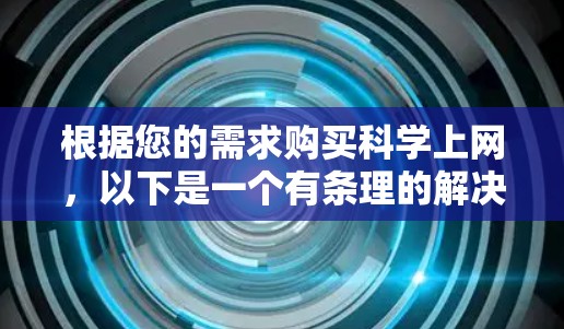 根据您的需求购买科学上网，以下是一个有条理的解决方案
