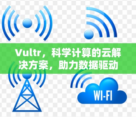 Vultr，科学计算的云解决方案，助力数据驱动的未来