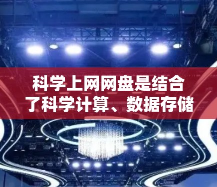 科学上网网盘是结合了科学计算、数据存储和分享的特点，为用户提供科学办公的便捷工具。以下是对科学上网网盘的详细介绍