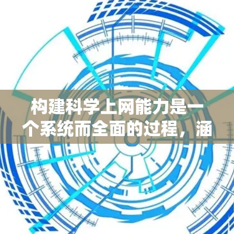 构建科学上网能力是一个系统而全面的过程，涵盖了多个方面的技能和知识。以下是一个有条理的步骤指南，帮助你逐步构建科学上网的能力
