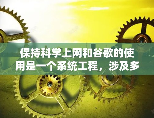 保持科学上网和谷歌的使用是一个系统工程，涉及多个步骤和工具的结合。以下是一个详细且系统的指南，帮助你在科学上网和谷歌优化方面取得成功