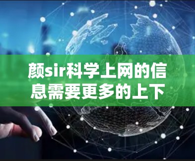 颜sir科学上网的信息需要更多的上下文来确定其具体含义。以下是一些可能的解释和步骤，供您参考