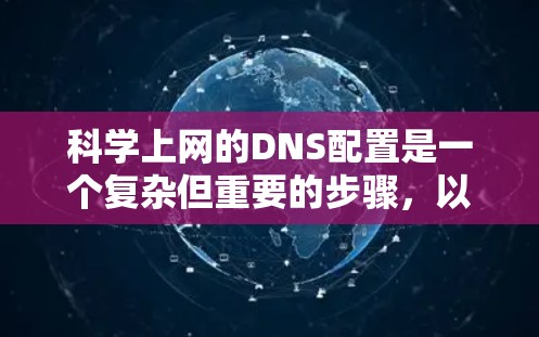 科学上网的DNS配置是一个复杂但重要的步骤，以下是详细的步骤指南