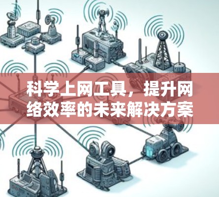 科学上网工具，提升网络效率的未来解决方案
