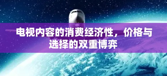 电视内容的消费经济性，价格与选择的双重博弈