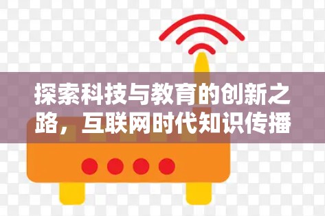 探索科技与教育的创新之路，互联网时代知识传播的未来
