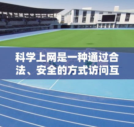 科学上网是一种通过合法、安全的方式访问互联网的方法，有助于保护个人免受网络攻击和不道德内容的影响。以下是对科学上网的详细步骤和建议