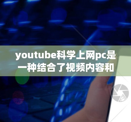 youtube科学上网pc是一种结合了视频内容和科学计算工具的个人电脑应用，用户可以在个人电脑上通过YouTube平台观看和分析科学相关的内容。以下是关于该工具的详细介绍