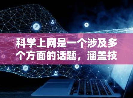 科学上网是一个涉及多个方面的话题,涵盖技术、教育、伦理和社会影响等多个方面。以下是对这一话题的详细总结 科学上网是一个涉及多个方面的话题,涵盖技术、教育、伦理和社会影响等多个方面。以下是对这一话题的详细总结