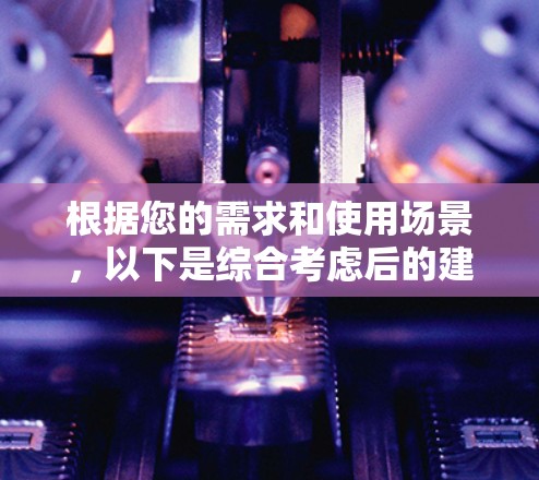 根据您的需求和使用场景，以下是综合考虑后的建议