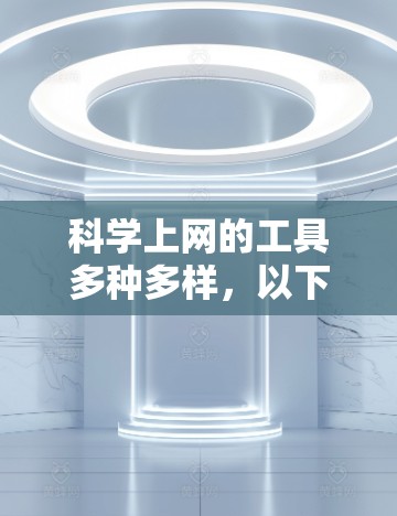 科学上网的工具多种多样，以下是一些推荐的在线科学计算器和工具，帮助您进行科学计算