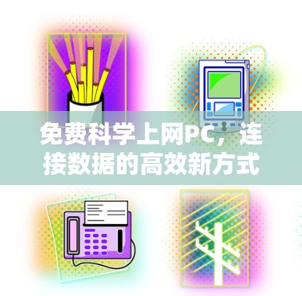 免费科学上网PC，连接数据的高效新方式
