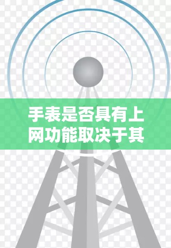 手表是否具有上网功能取决于其设计、品牌和是否有支持这一功能的硬件配置。以下是逐步的解释