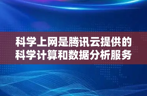 科学上网是腾讯云提供的科学计算和数据分析服务，主要用于进行科学计算和数据分析。以下是对科学上网功能的详细分析和步骤