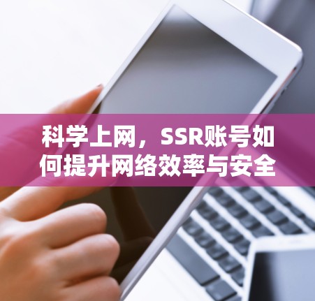 科学上网，SSR账号如何提升网络效率与安全性