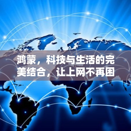 鸿蒙，科技与生活的完美结合，让上网不再困难