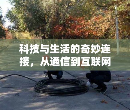 科技与生活的奇妙连接，从通信到互联网的无限可能