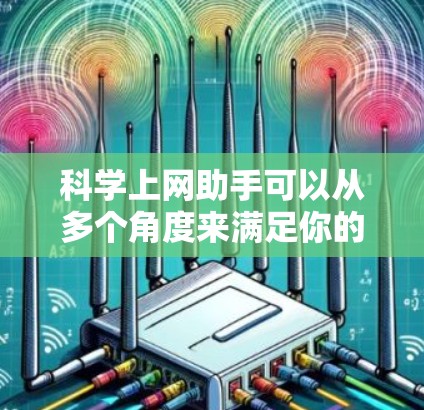 科学上网助手可以从多个角度来满足你的需求，以下是一些推荐的在线资源和工具