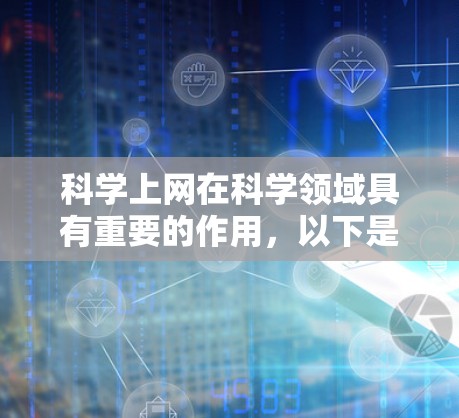科学上网在科学领域具有重要的作用，以下是其主要用处及其潜在的影响