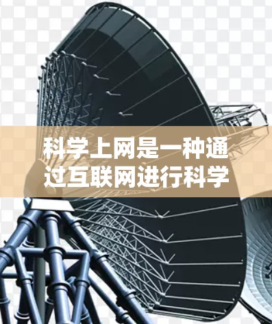 科学上网是一种通过互联网进行科学计算、数据分析、教育学习的途径，涵盖了多种类型的网站和工具。以下是科学上网的详细指南