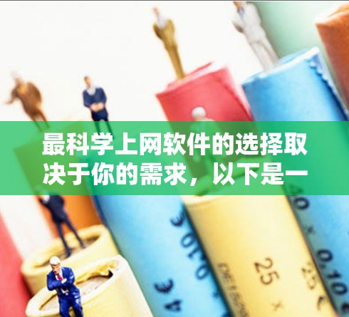 最科学上网软件的选择取决于你的需求，以下是一些推荐