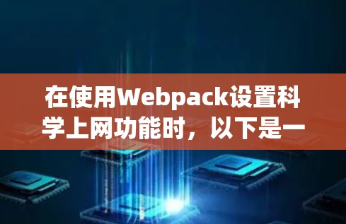 在使用Webpack设置科学上网功能时，以下是一步步的指南