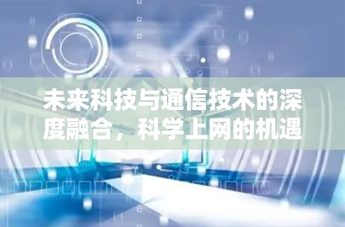 未来科技与通信技术的深度融合，科学上网的机遇与挑战
