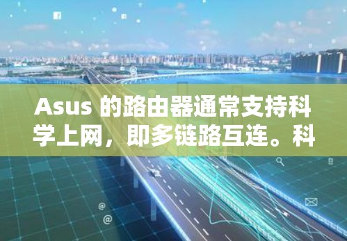 Asus 的路由器通常支持科学上网，即多链路互连。科学上网通常是指路由器通过多个接口（如八条）连接多个网络设备，从而实现多链路互连和高效的数据传输。以下是科学上网的常见步骤
