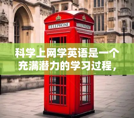 科学上网学英语是一个充满潜力的学习过程，可以有效提升英语水平。以下是一个有条理的步骤指南，帮助你在科学上网中高效学习