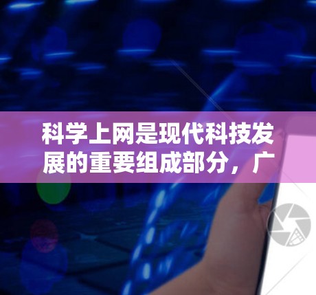 科学上网是现代科技发展的重要组成部分，广泛应用于学习、研究和娱乐等领域。以下是一些关于科学上网的详细信息，帮助您更好地理解和利用科学上网资源