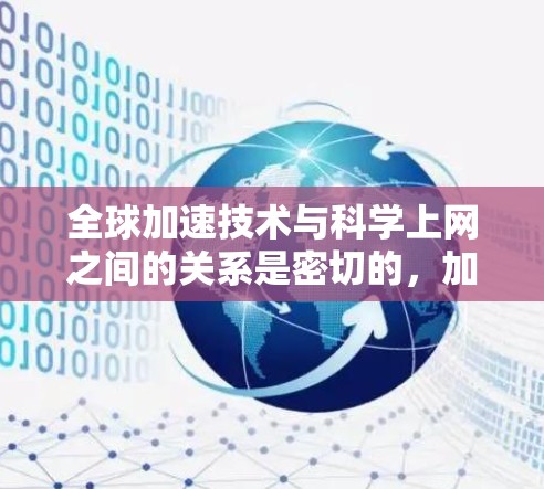 全球加速技术与科学上网之间的关系是密切的，加速技术在提升网络速度、减少延迟、降低成本等方面对科学上网产生了重要影响。以下是关于全球加速技术与科学上网的详细分析