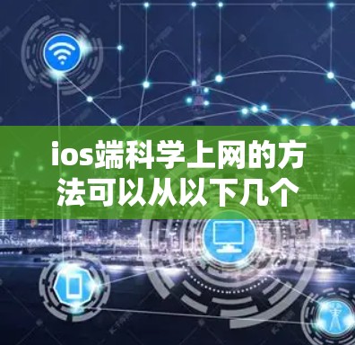 ios端科学上网的方法可以从以下几个方面入手