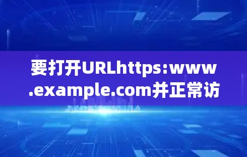 要打开URLhttps:www.example.com并正常访问，您可以按照以下步骤操作