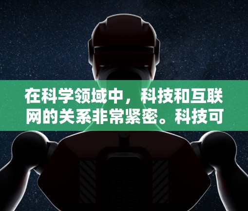 在科学领域中，科技和互联网的关系非常紧密。科技可以用来提高效率、存储和处理大量数据，而互联网则提供了访问全球科学资源、进行实时数据分析和远程协作的便利。以下是一些关于黑科技科学上网的建议和方法
