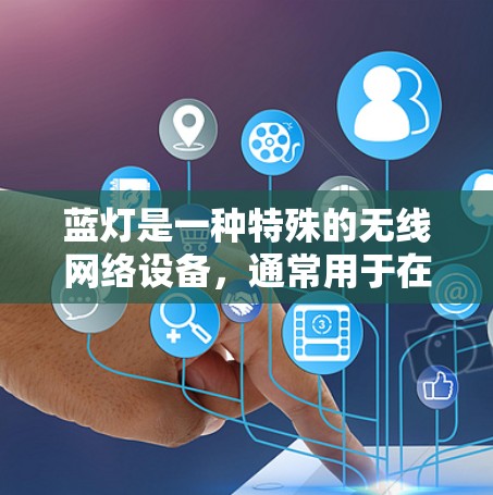 蓝灯是一种特殊的无线网络设备，通常用于在偏远地区提供无线网络连接。以下是关于蓝灯的详细信息