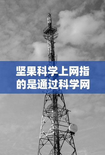坚果科学上网指的是通过科学网站获取科学信息或在科学教育中使用坚果作为科学材料和工具。以下是对这一概念的分步总结