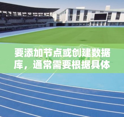 要添加节点或创建数据库，通常需要根据具体的服务器架构和数据库配置来实现。以下是一些常见的步骤和方法