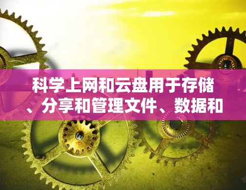 科学上网和云盘用于存储、分享和管理文件、数据和资源。以下是一些适合科学用途的云盘推荐，帮助您进行高效的数据管理