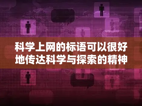 科学上网的标语可以很好地传达科学与探索的精神，同时也与互联网的普及相呼应。以下是一些可以使用的标语