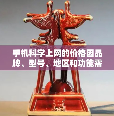 手机科学上网的价格因品牌、型号、地区和功能需求而有所不同。以下是一些常见的价格区间和推荐