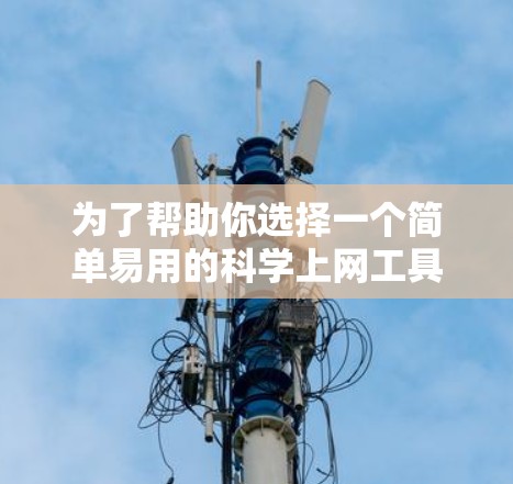 为了帮助你选择一个简单易用的科学上网工具，以下是一些推荐的平台和工具，供你考虑
