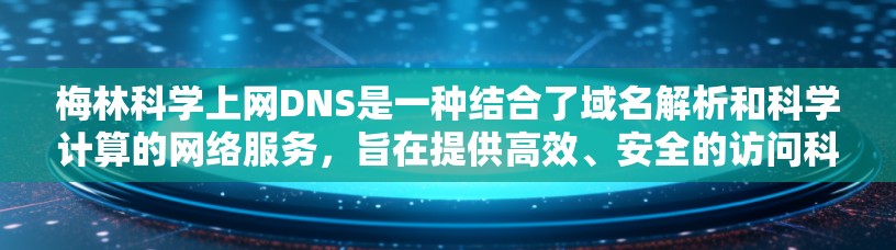 梅林科学上网DNS是一种结合了域名解析和科学计算的网络服务，旨在提供高效、安全的访问科学资源的解决方案。以下是对其功能和使用方法的详细说明